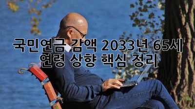국민연금 감액? 2033년, 65세 연령 상향?! 핵심 정리! 🧐