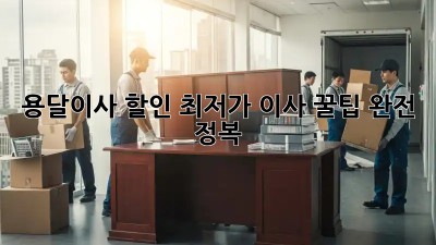 용달이사 할인: 최저가 이사 꿀팁 완전 정복!
