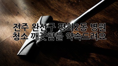 전주 완산구 평화2동 병원 청소, 깨끗함을 약속드려요!